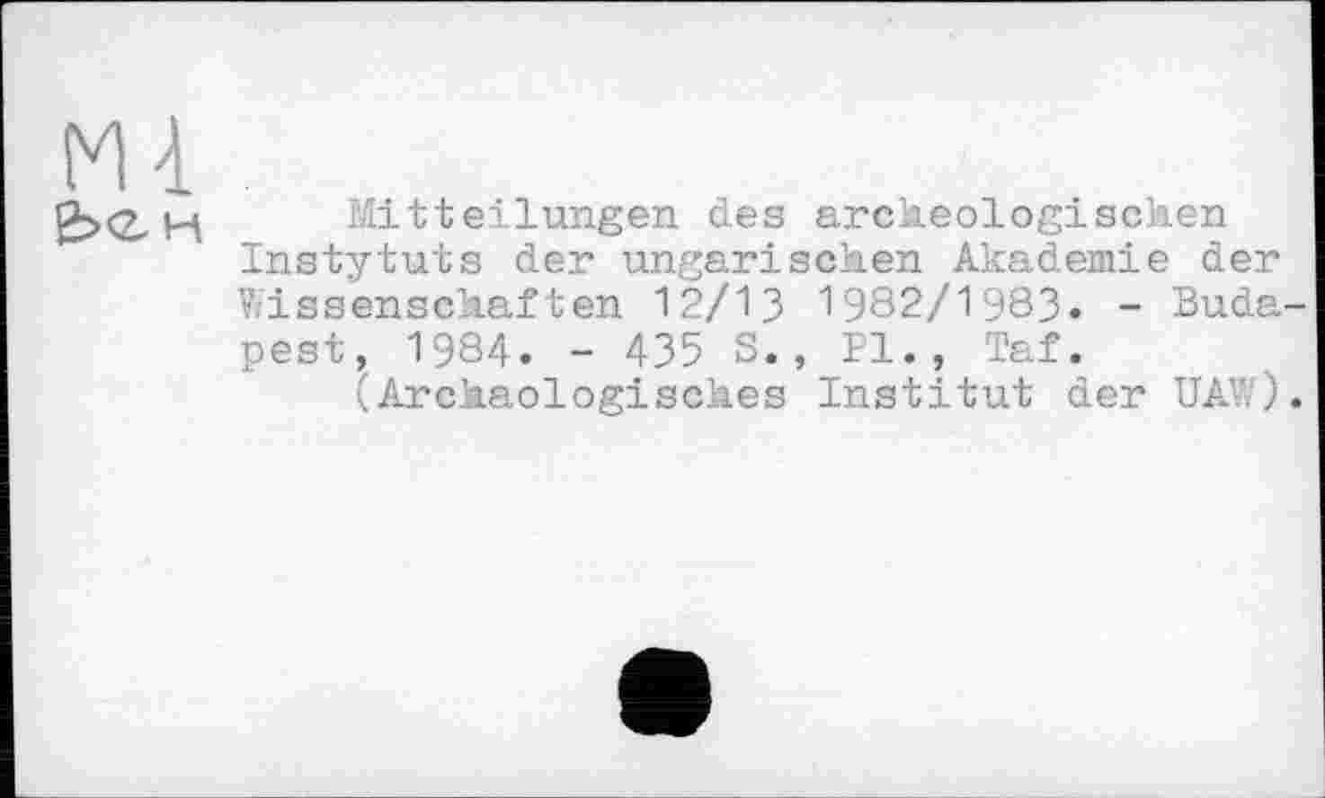 ﻿
Mitteilungen des arclieologischen Instytuts der ungarischen Akademie der Vfissenschaften 12/13 1982/1983. - Budapest, 1984. - 435 S., PI., Taf.
(Archäologisches Institut der UAV. ).